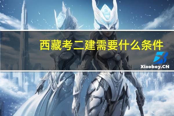 西藏考二建需要什么条件