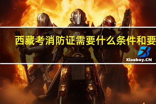 西藏考消防证需要什么条件和要求