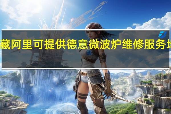 西藏阿里可提供德意微波炉维修服务地址在哪