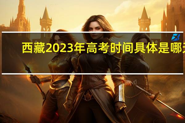 西藏2023年高考时间具体是哪天