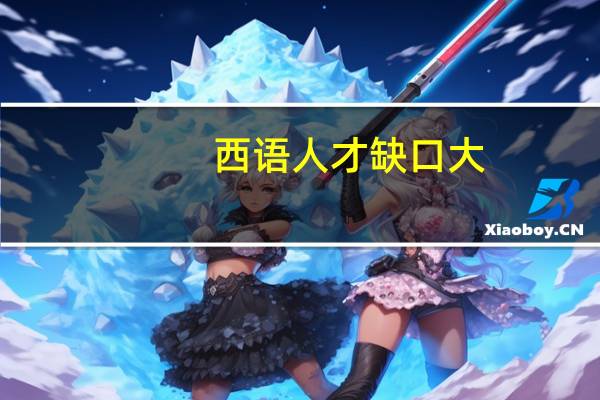 西语人才缺口大，职场竞争力翻倍