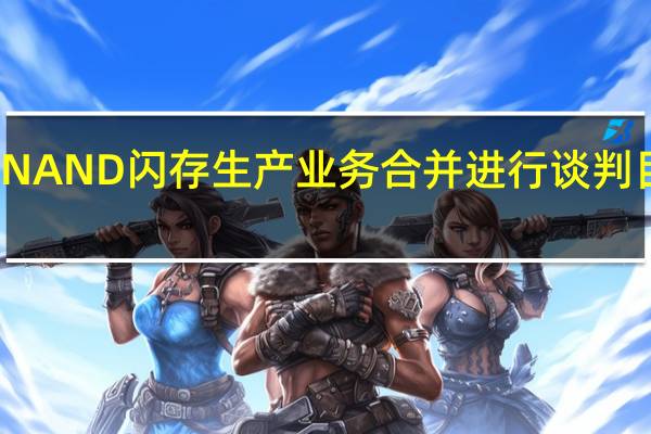 西部数据目前就NAND闪存生产业务合并进行谈判目前即将敲定最终计划