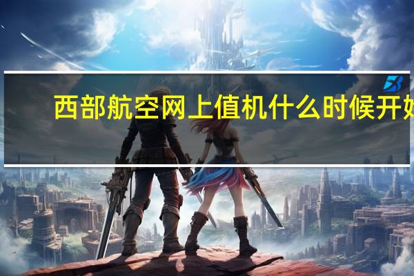 西部航空网上值机什么时候开始（西部航空网上值机选座）