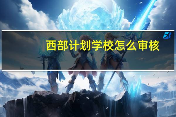西部计划学校怎么审核