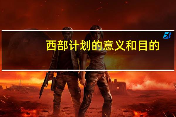 西部计划的意义和目的（西部计划的意义）