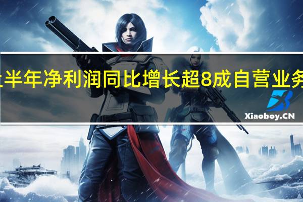 西部证券上半年净利润同比增长超8成 自营业务成为利润贡献点
