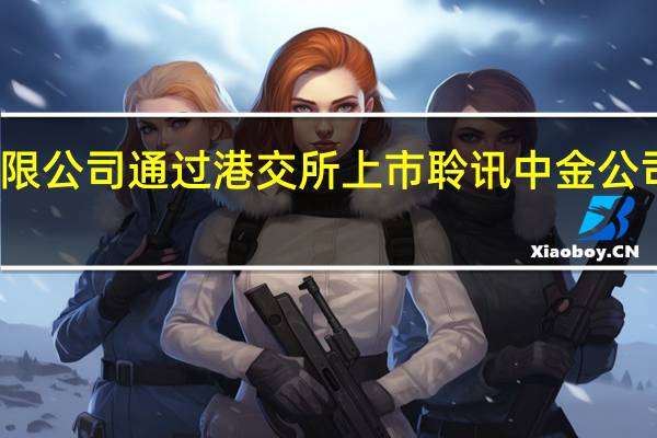 西锐飞机有限公司通过港交所上市聆讯中金公司为其独家保荐人