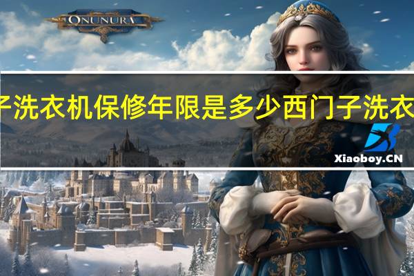 西门子洗衣机保修年限是多少 西门子洗衣机售后服务