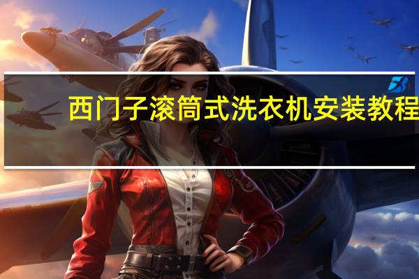 西门子滚筒式洗衣机安装教程（西门子滚筒式洗衣机）