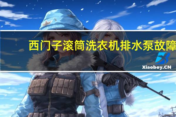 西门子滚筒洗衣机排水泵故障（西门子滚筒洗衣机故障大全）