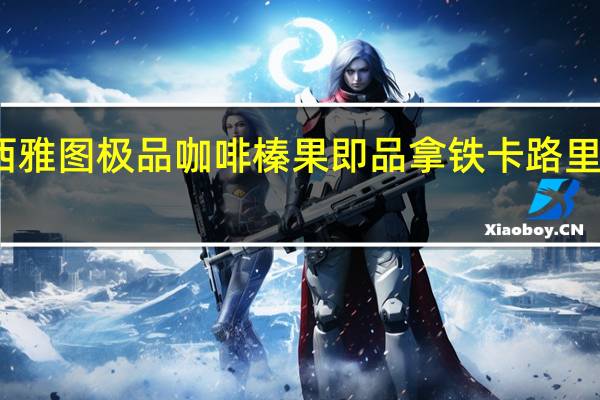 西雅图 极品咖啡榛果即品拿铁卡路里是多少
