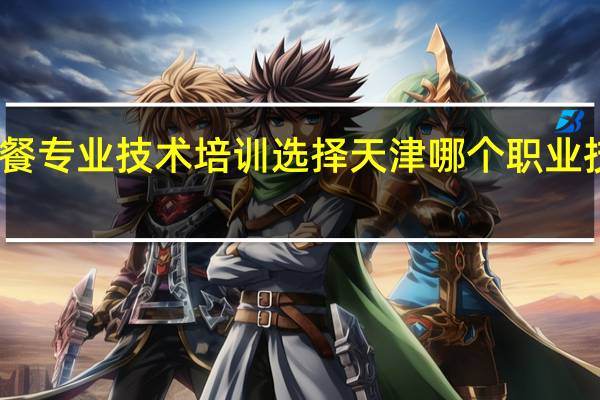 西餐专业技术培训选择天津哪个职业技校好呢