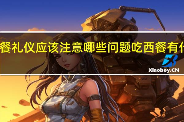 西餐礼仪应该注意哪些问题 吃西餐有什么礼仪