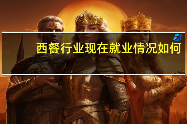 西餐行业现在就业情况如何