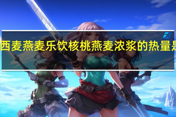 西麦 燕麦乐饮核桃燕麦浓浆的热量是多少