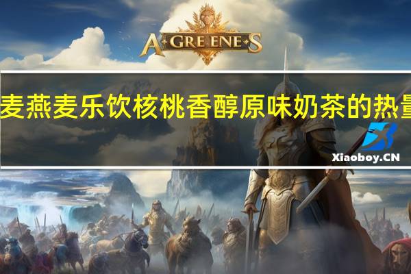 西麦 燕麦乐饮核桃香醇原味奶茶的热量是多少