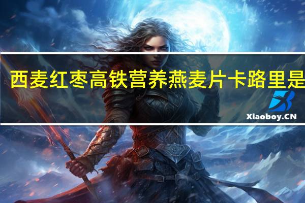 西麦 红枣高铁营养燕麦片卡路里是多少