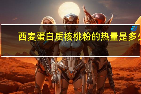 西麦 蛋白质核桃粉的热量是多少