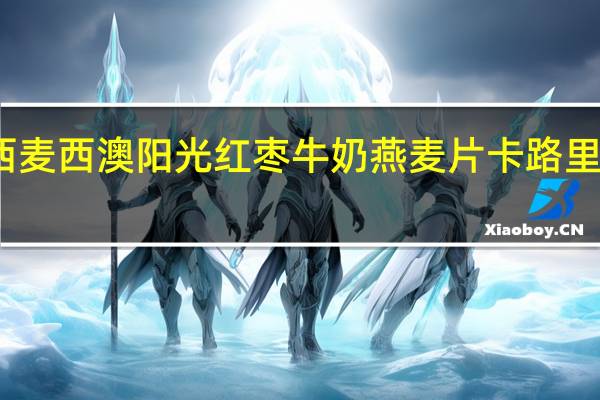 西麦 西澳阳光红枣牛奶燕麦片卡路里是多少