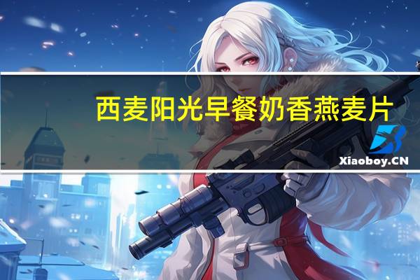 西麦 阳光早餐奶香燕麦片(新包装)卡路里是多少