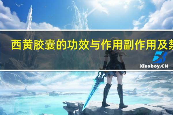西黄胶囊的功效与作用副作用及禁忌（西黄胶囊的功效与作用）