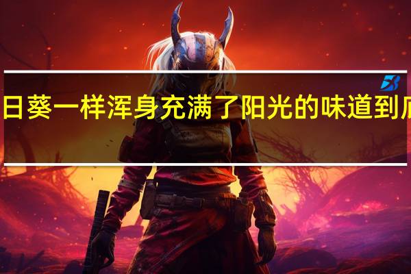 要像向日葵一样浑身充满了阳光的味道 到底什么情况嘞