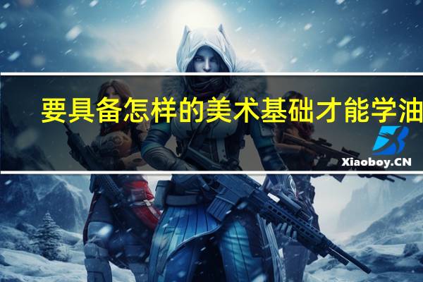要具备怎样的美术基础才能学油画