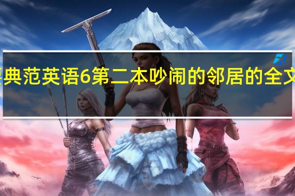 要典范英语6第二本吵闹的邻居的全文翻译啊，会的帮个忙。