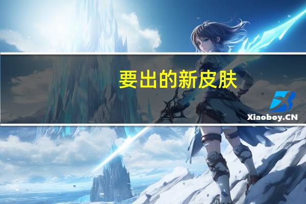 要出的新皮肤（要出发分销）