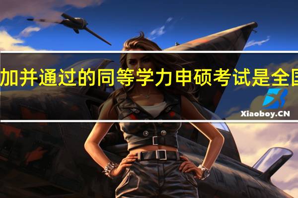 要参加并通过的同等学力申硕考试是全国统一的吗