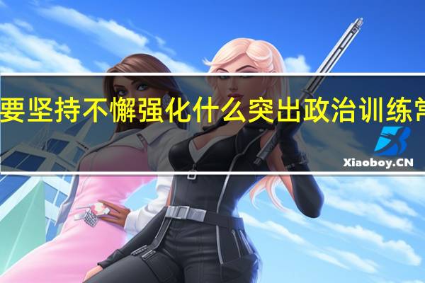 要坚持不懈强化什么突出政治训练常态化