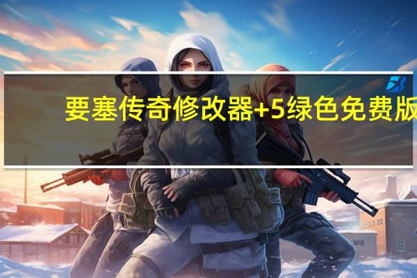 要塞传奇修改器 +5 绿色免费版（要塞传奇修改器 +5 绿色免费版功能简介）