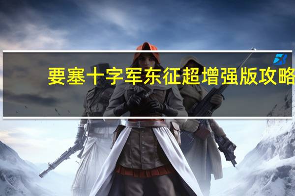 要塞十字军东征超增强版攻略（要塞十字军东征超增强版）