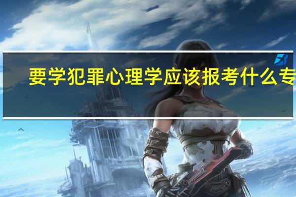 要学犯罪心理学应该报考什么专业