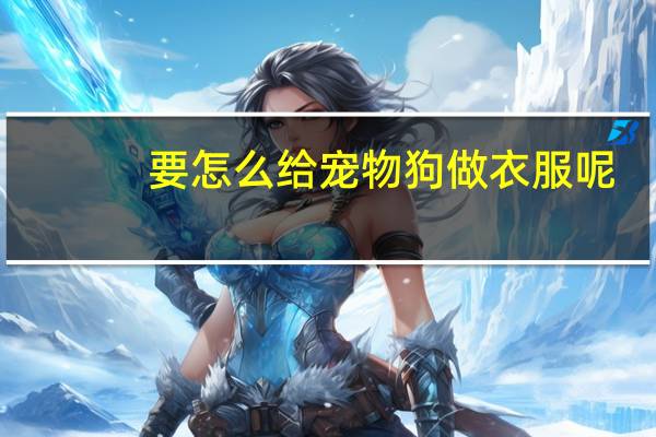 要怎么给宠物狗做衣服呢