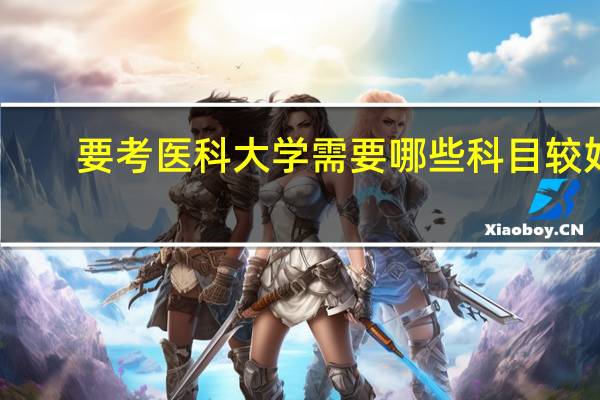 要考医科大学需要哪些科目较好