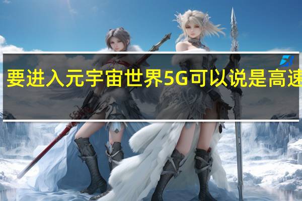 要进入元宇宙世界5G可以说是高速公路