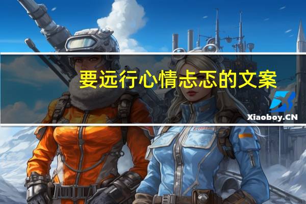要远行心情忐忑的文案