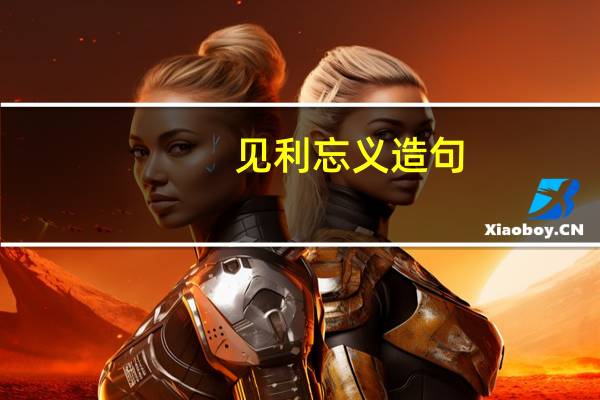 见利忘义造句（见利忘义简介）