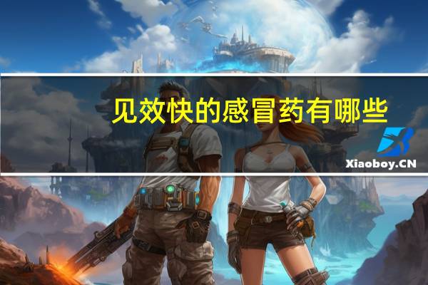 见效快的感冒药有哪些（见效快的感冒药）