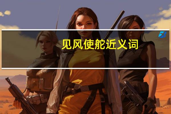 见风使舵近义词（见风使舵近义词）