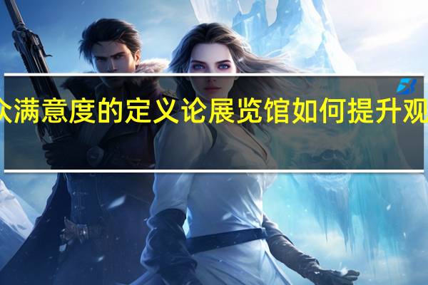 观众满意度的定义 论展览馆如何提升观众满意度