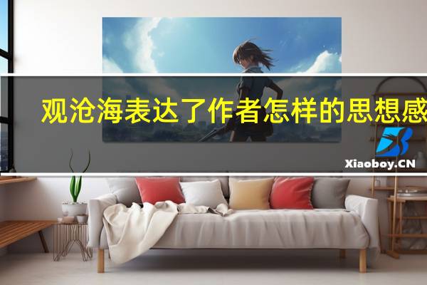 观沧海表达了作者怎样的思想感情（观沧海写作背景）
