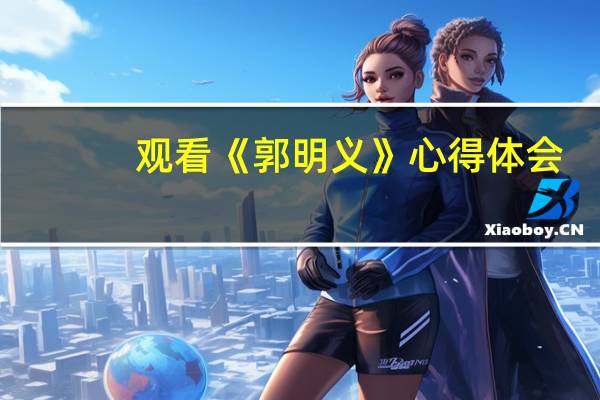 观看《郭明义》心得体会(郭明义观后感)