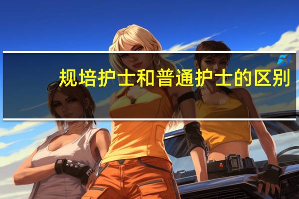 规培护士和普通护士的区别