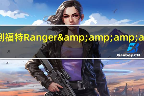规格升级到福特Ranger &amp;amp;amp;珠穆朗玛峰