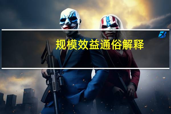 规模效益通俗解释（规模效益）