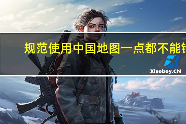 规范使用中国地图一点都不能错