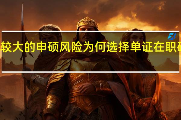 规避较大的申硕风险为何选择单证在职研究生项目