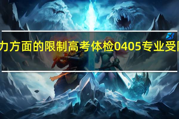 视力方面的限制高考体检0405专业受限指的是